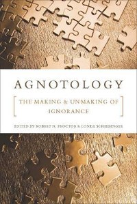 Agnotology: The Making and Unmaking of Ignorance
