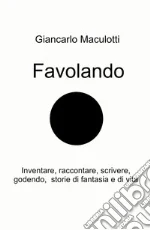Favolando. Inventare, raccontare, scrivere, godendo, storie di fantasia e di vita