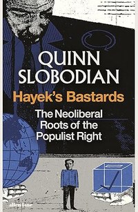 Hayek's Bastards: The Neoliberal Roots of the Populist Right