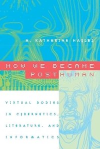 How We Became Posthuman: Virtual Bodies in Cybernetics, Literature, and Informatics