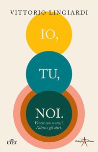 Io, tu, noi. Vivere con se stessi, l'altro, gli altri