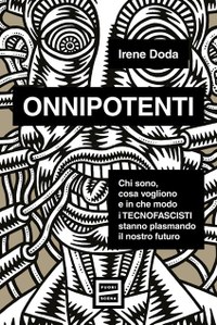 Onnipotenti. Chi sono, cosa vogliono e in che modo i tecnofascisti stanno plasmando il nostro futuro