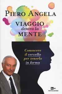Viaggio dentro la mente. Conoscere il cervello per tenerlo in forma